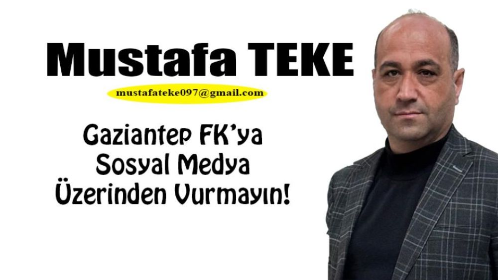 Mustafa Teke Yazdı... Gaziantep FK’ya Sosyal Medya Üzerinden Vurmayın!